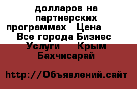 70 долларов на партнерских программах › Цена ­ 670 - Все города Бизнес » Услуги   . Крым,Бахчисарай